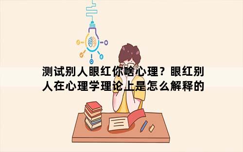 测试别人眼红你啥心理？眼红别人在心理学理论上是怎么解释的