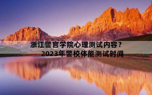 浙江警官学院心理测试内容？2023年警校体能测试时间