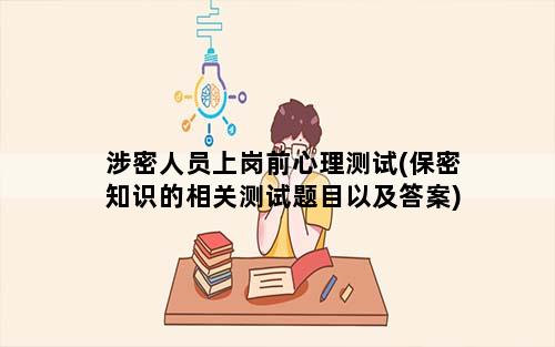 涉密人员上岗前心理测试(保密知识的相关测试题目以及答案)