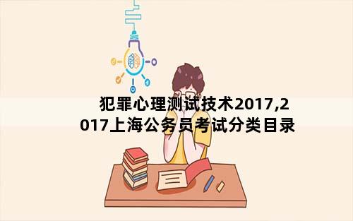 犯罪心理测试技术2017,2017上海公务员考试分类目录