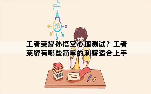 王者荣耀孙悟空心理测试？王者荣耀有哪些简单的刺客适合上手