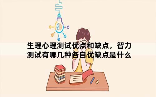 生理心理测试优点和缺点，智力测试有哪几种各自优缺点是什么