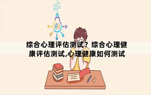 综合心理评估测试？综合心理健康评估测试,心理健康如何测试