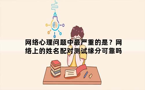 网络心理问题中最严重的是？网络上的姓名配对测试缘分可靠吗