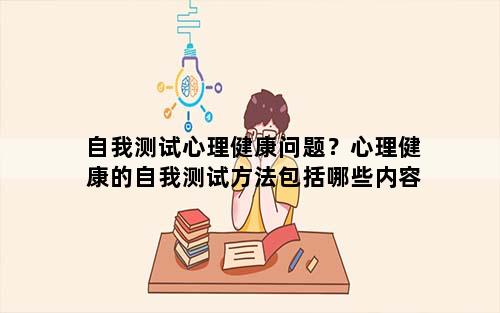 自我测试心理健康问题？心理健康的自我测试方法包括哪些内容