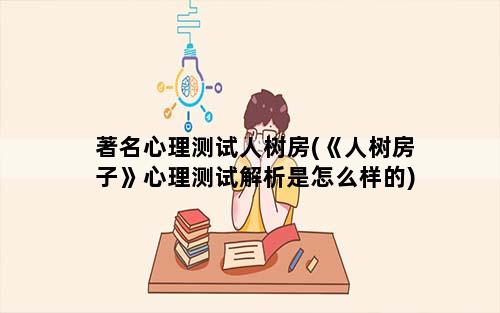 著名心理测试人树房(《人树房子》心理测试解析是怎么样的)