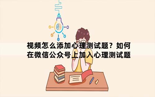 视频怎么添加心理测试题？如何在微信公众号上加入心理测试题