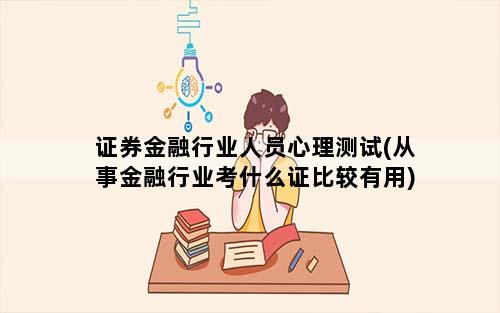 证券金融行业人员心理测试(从事金融行业考什么证比较有用)