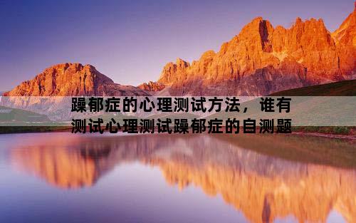 躁郁症的心理测试方法，谁有测试心理测试躁郁症的自测题