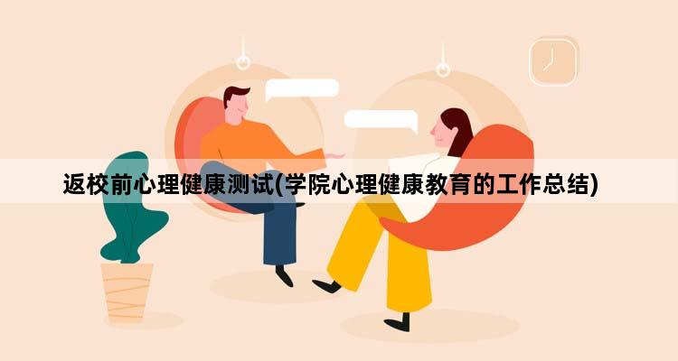 返校前心理健康测试(学院心理健康教育的工作总结)