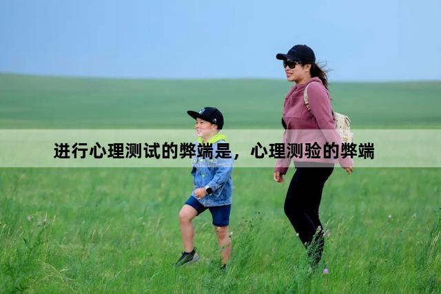 进行心理测试的弊端是，心理测验的弊端