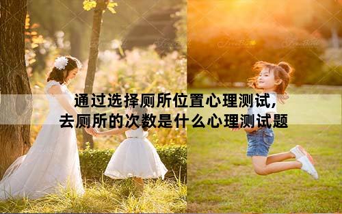 通过选择厕所位置心理测试,去厕所的次数是什么心理测试题