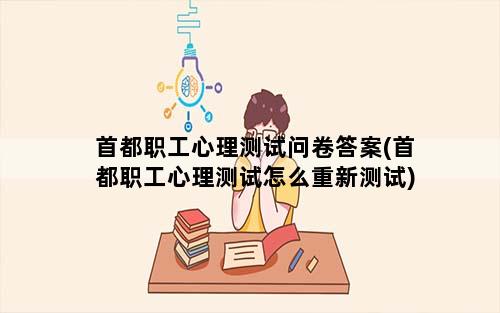 首都职工心理测试问卷答案(首都职工心理测试怎么重新测试)