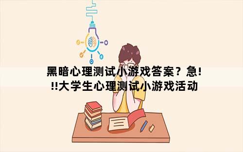 黑暗心理测试小游戏答案？急!!!大学生心理测试小游戏活动